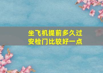 坐飞机提前多久过安检门比较好一点