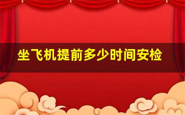 坐飞机提前多少时间安检