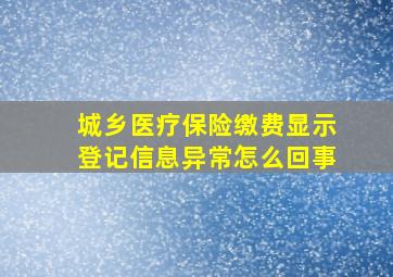 城乡医疗保险缴费显示登记信息异常怎么回事