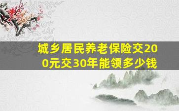 城乡居民养老保险交200元交30年能领多少钱