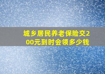 城乡居民养老保险交200元到时会领多少钱