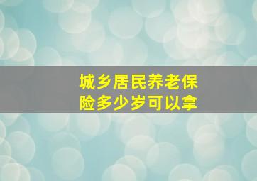 城乡居民养老保险多少岁可以拿