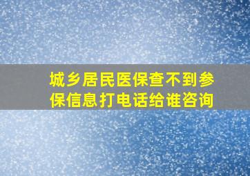 城乡居民医保查不到参保信息打电话给谁咨询