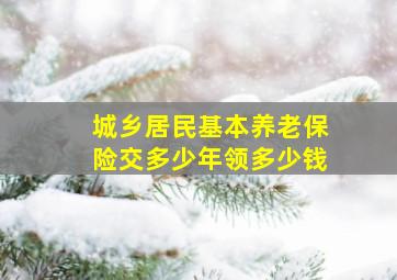 城乡居民基本养老保险交多少年领多少钱