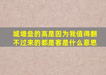 城墙垒的高是因为我值得翻不过来的都是客是什么意思