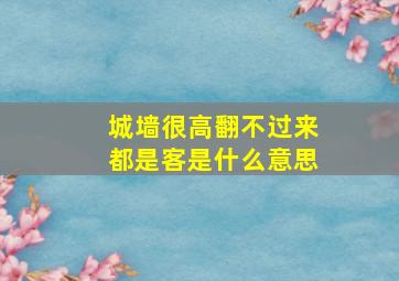 城墙很高翻不过来都是客是什么意思