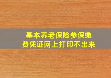 基本养老保险参保缴费凭证网上打印不出来