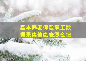 基本养老保险职工数据采集信息表怎么填