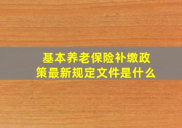 基本养老保险补缴政策最新规定文件是什么