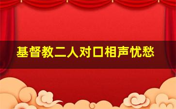 基督教二人对口相声忧愁