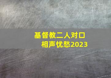 基督教二人对口相声忧愁2023