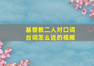 基督教二人对口词台词怎么说的视频