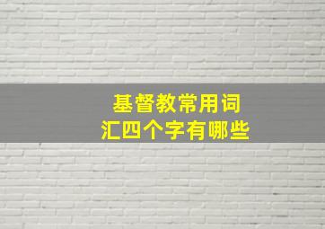 基督教常用词汇四个字有哪些