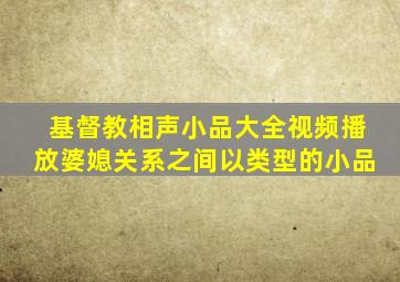 基督教相声小品大全视频播放婆媳关系之间以类型的小品