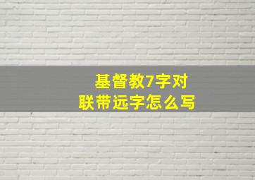 基督教7字对联带远字怎么写