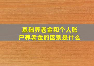 基础养老金和个人账户养老金的区别是什么