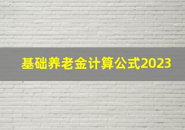 基础养老金计算公式2023