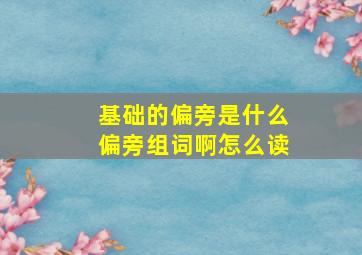 基础的偏旁是什么偏旁组词啊怎么读