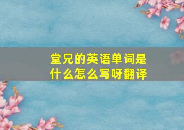 堂兄的英语单词是什么怎么写呀翻译