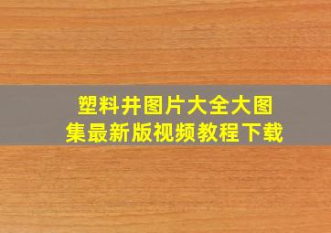 塑料井图片大全大图集最新版视频教程下载