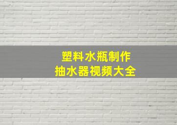 塑料水瓶制作抽水器视频大全