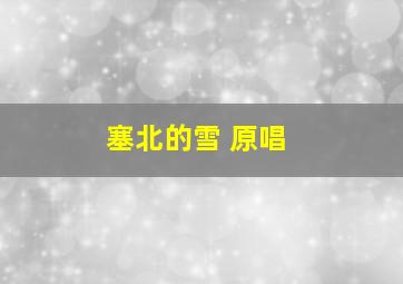 塞北的雪 原唱