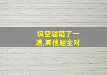 填空题错了一道,其他题全对