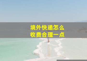 境外快递怎么收费合理一点