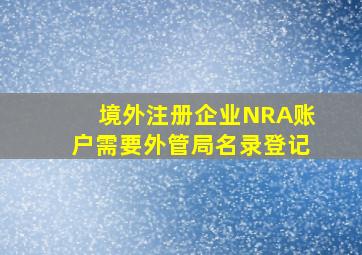 境外注册企业NRA账户需要外管局名录登记