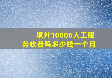 境外10086人工服务收费吗多少钱一个月