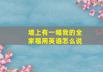 墙上有一幅我的全家福用英语怎么说