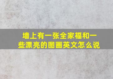 墙上有一张全家福和一些漂亮的图画英文怎么说