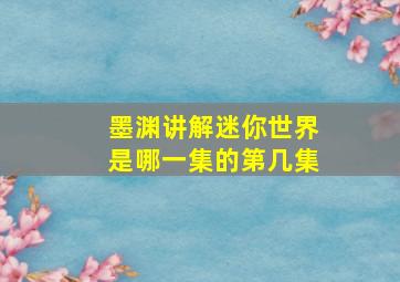 墨渊讲解迷你世界是哪一集的第几集