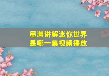 墨渊讲解迷你世界是哪一集视频播放