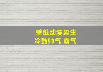 壁纸动漫男生冷酷帅气 霸气