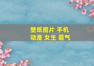 壁纸图片 手机 动漫 女生 霸气