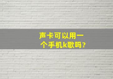 声卡可以用一个手机k歌吗?