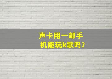 声卡用一部手机能玩k歌吗?