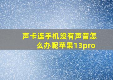 声卡连手机没有声音怎么办呢苹果13pro