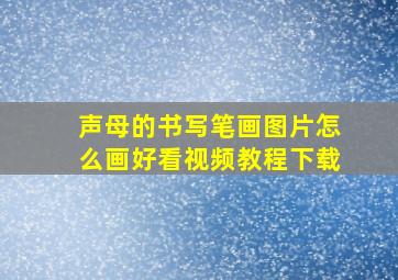 声母的书写笔画图片怎么画好看视频教程下载