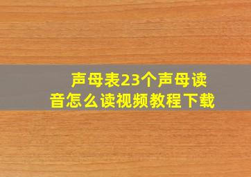 声母表23个声母读音怎么读视频教程下载