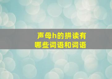 声母h的拼读有哪些词语和词语