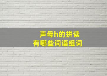 声母h的拼读有哪些词语组词