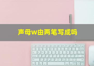 声母w由两笔写成吗