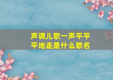 声调儿歌一声平平平地走是什么歌名