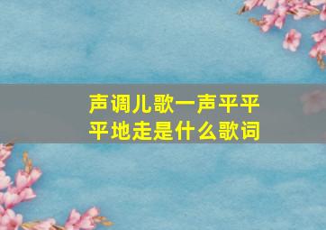 声调儿歌一声平平平地走是什么歌词