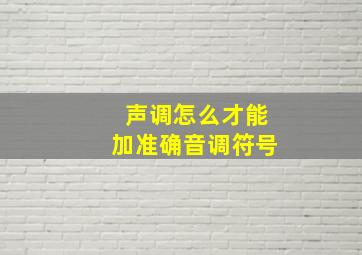 声调怎么才能加准确音调符号