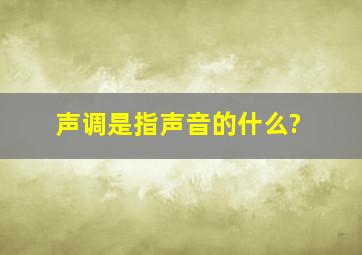 声调是指声音的什么?