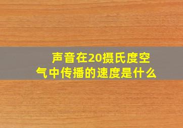 声音在20摄氏度空气中传播的速度是什么