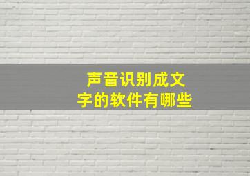 声音识别成文字的软件有哪些